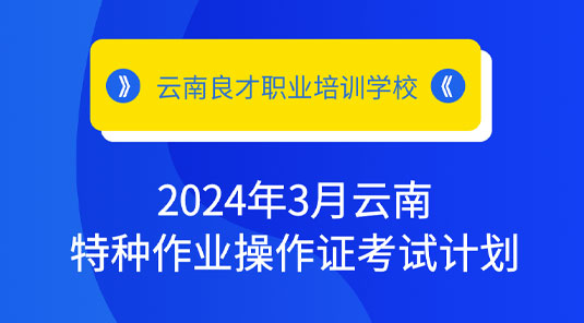 2024年3月云南特种作业操作证考试计划